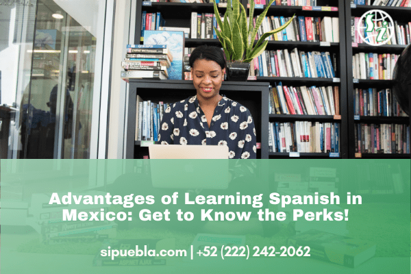 Advantages of Learning Spanish in Mexico: Get to Know the Perks!