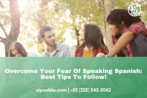 Overcome Your Fear Of Speaking Spanish: Best Tips To Follow!